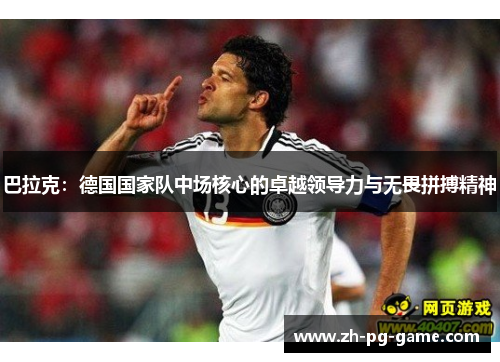 巴拉克：德国国家队中场核心的卓越领导力与无畏拼搏精神