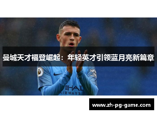曼城天才福登崛起：年轻英才引领蓝月亮新篇章