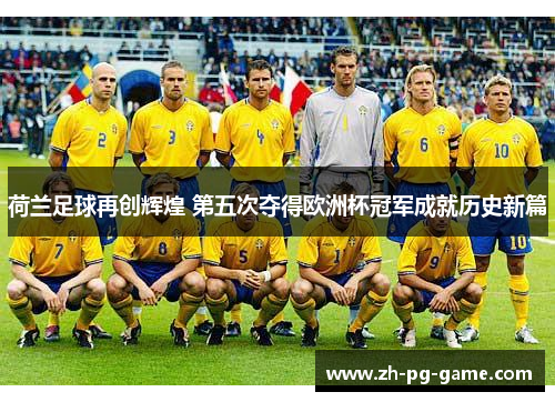 荷兰足球再创辉煌 第五次夺得欧洲杯冠军成就历史新篇