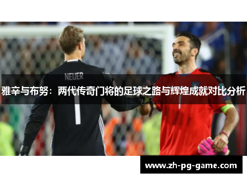雅辛与布努：两代传奇门将的足球之路与辉煌成就对比分析