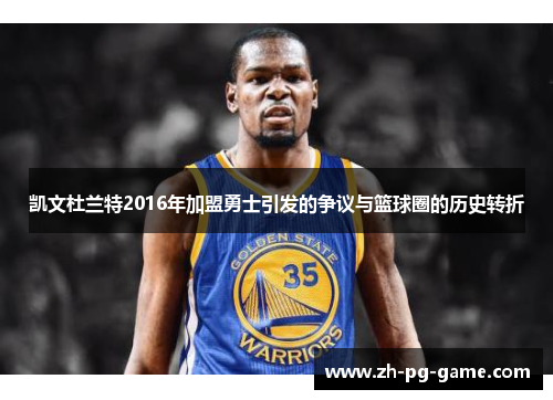 凯文杜兰特2016年加盟勇士引发的争议与篮球圈的历史转折