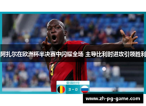阿扎尔在欧洲杯半决赛中闪耀全场 主导比利时进攻引领胜利