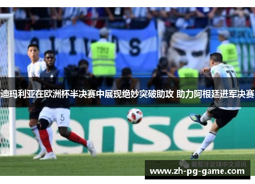 迪玛利亚在欧洲杯半决赛中展现绝妙突破助攻 助力阿根廷进军决赛
