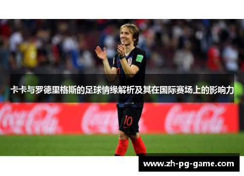 卡卡与罗德里格斯的足球情缘解析及其在国际赛场上的影响力