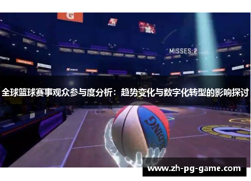 全球篮球赛事观众参与度分析：趋势变化与数字化转型的影响探讨