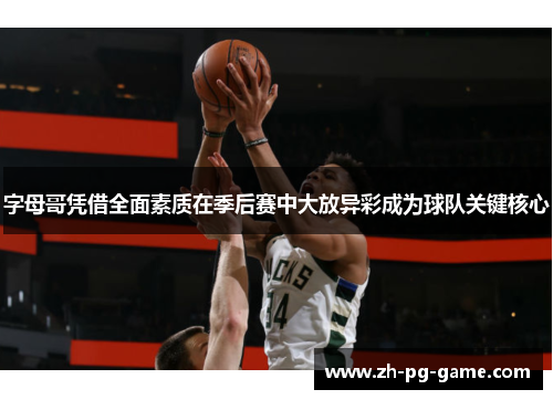 字母哥凭借全面素质在季后赛中大放异彩成为球队关键核心