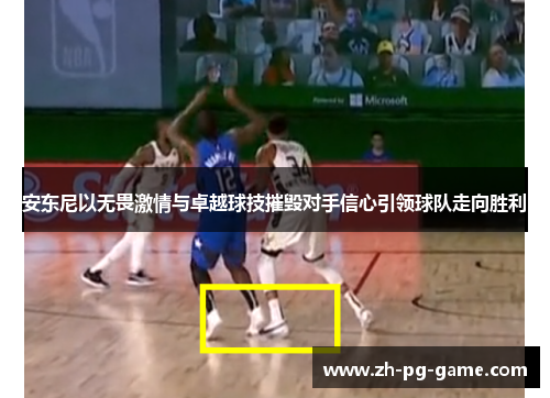 安东尼以无畏激情与卓越球技摧毁对手信心引领球队走向胜利