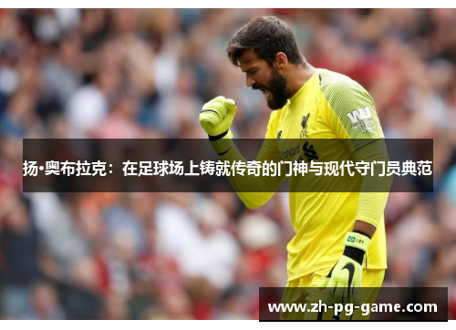 扬·奥布拉克：在足球场上铸就传奇的门神与现代守门员典范
