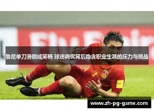 鲁尼单刀滑倒成笑柄 球迷调侃背后隐含职业生涯的压力与挑战