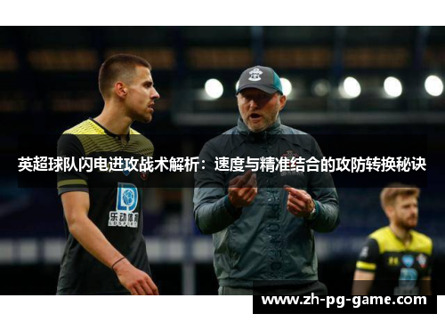 英超球队闪电进攻战术解析：速度与精准结合的攻防转换秘诀