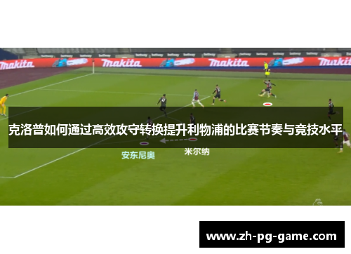 克洛普如何通过高效攻守转换提升利物浦的比赛节奏与竞技水平