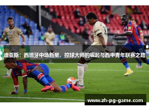 迪亚斯：西班牙中场新星，控球大师的崛起与西甲青年联赛之路