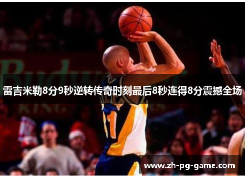 雷吉米勒8分9秒逆转传奇时刻最后8秒连得8分震撼全场