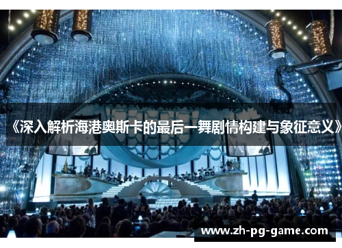 《深入解析海港奥斯卡的最后一舞剧情构建与象征意义》