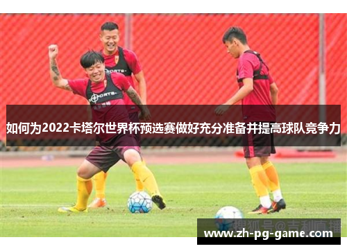 如何为2022卡塔尔世界杯预选赛做好充分准备并提高球队竞争力