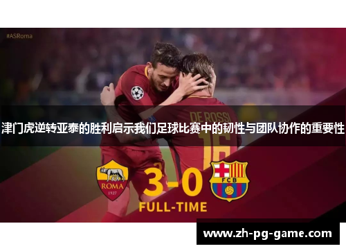 津门虎逆转亚泰的胜利启示我们足球比赛中的韧性与团队协作的重要性