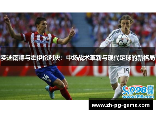 费迪南德与霍伊伦对决：中场战术革新与现代足球的新格局