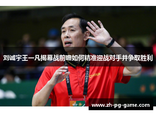 刘诚宇王一凡揭幕战前瞻如何精准迎战对手并争取胜利