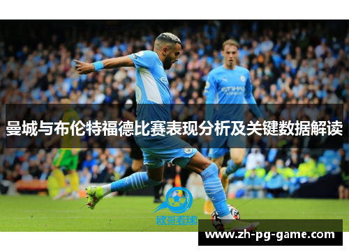 曼城与布伦特福德比赛表现分析及关键数据解读