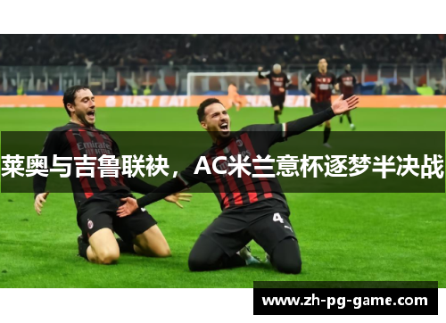 莱奥与吉鲁联袂，AC米兰意杯逐梦半决战
