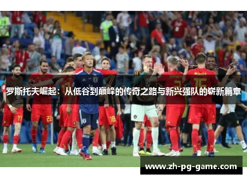 罗斯托夫崛起：从低谷到巅峰的传奇之路与新兴强队的崭新篇章