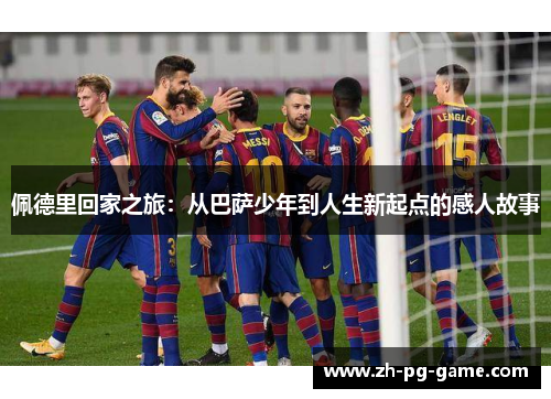 佩德里回家之旅：从巴萨少年到人生新起点的感人故事