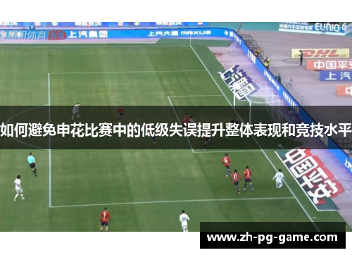 如何避免申花比赛中的低级失误提升整体表现和竞技水平
