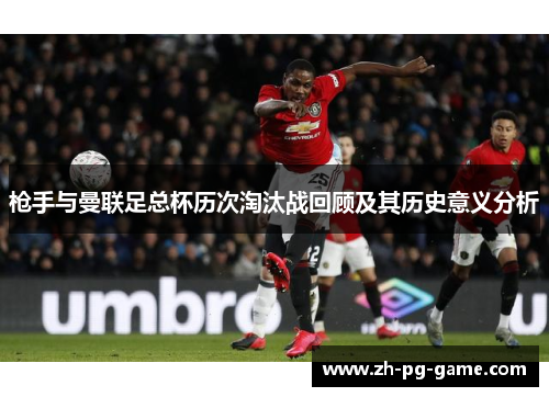 枪手与曼联足总杯历次淘汰战回顾及其历史意义分析