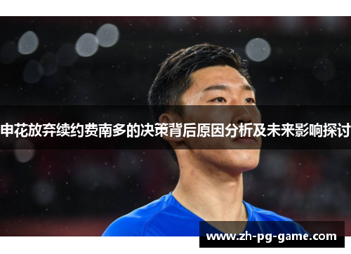 申花放弃续约费南多的决策背后原因分析及未来影响探讨