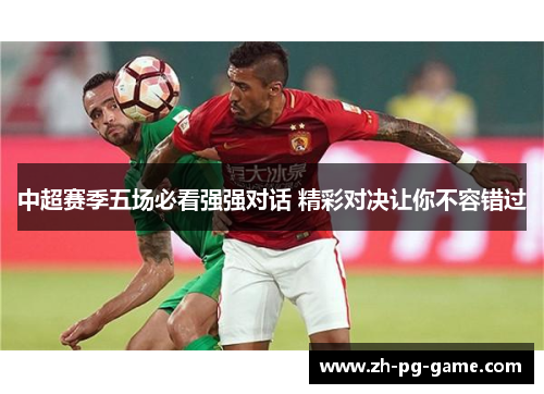 中超赛季五场必看强强对话 精彩对决让你不容错过