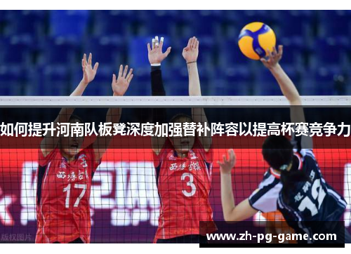 如何提升河南队板凳深度加强替补阵容以提高杯赛竞争力