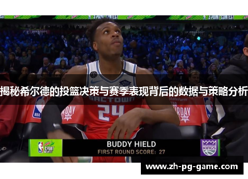 揭秘希尔德的投篮决策与赛季表现背后的数据与策略分析