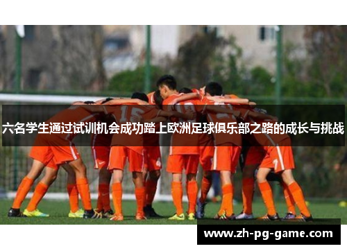 六名学生通过试训机会成功踏上欧洲足球俱乐部之路的成长与挑战