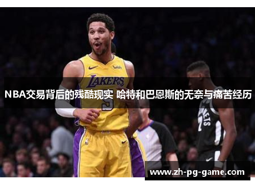 NBA交易背后的残酷现实 哈特和巴恩斯的无奈与痛苦经历