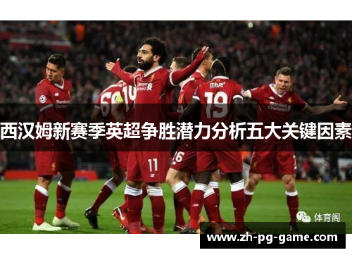 西汉姆新赛季英超争胜潜力分析五大关键因素