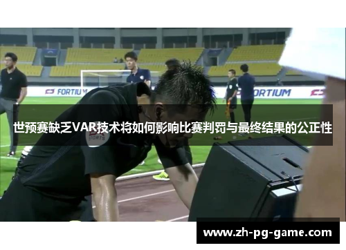 世预赛缺乏VAR技术将如何影响比赛判罚与最终结果的公正性