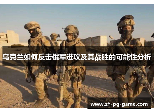 乌克兰如何反击俄军进攻及其战胜的可能性分析