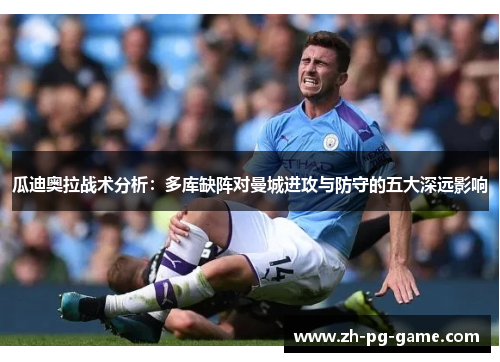 瓜迪奥拉战术分析：多库缺阵对曼城进攻与防守的五大深远影响