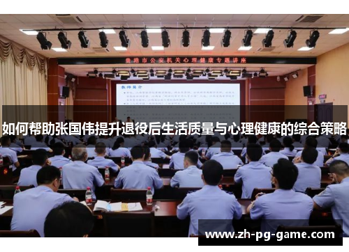 如何帮助张国伟提升退役后生活质量与心理健康的综合策略