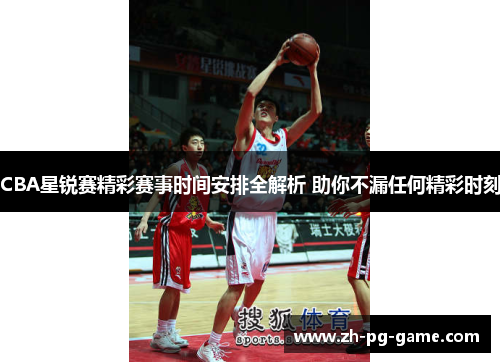 CBA星锐赛精彩赛事时间安排全解析 助你不漏任何精彩时刻