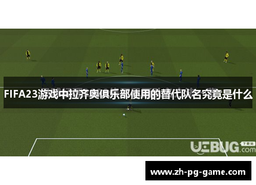 FIFA23游戏中拉齐奥俱乐部使用的替代队名究竟是什么