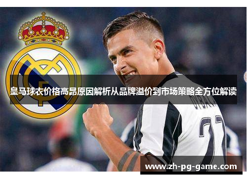 皇马球衣价格高昂原因解析从品牌溢价到市场策略全方位解读