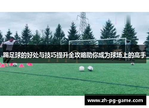 踢足球的好处与技巧提升全攻略助你成为球场上的高手