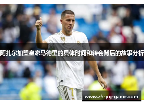 阿扎尔加盟皇家马德里的具体时间和转会背后的故事分析