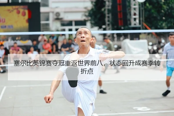 塞尔比英锦赛夺冠重返世界前八，状态回升成赛季转折点