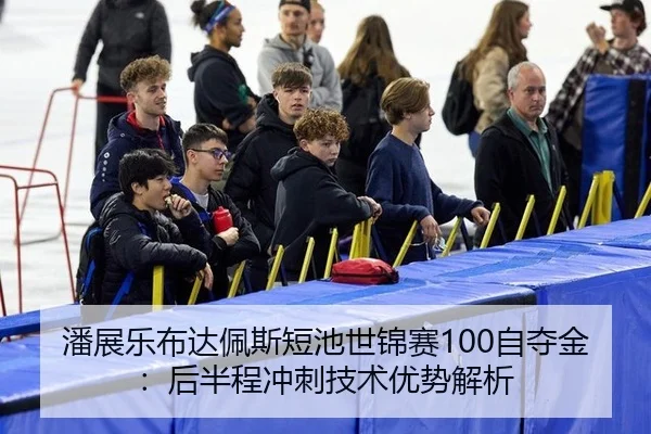 潘展乐布达佩斯短池世锦赛100自夺金：后半程冲刺技术优势解析